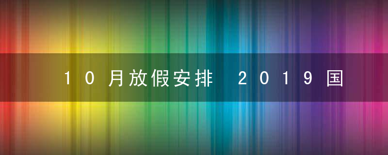 10月放假安排 2019国庆放假时间